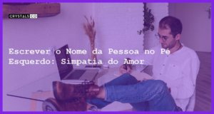 Escrever o Nome da Pessoa no Pé Esquerdo: Simpatia do Amor - Escrever o nome da pessoa no pé esquerdo