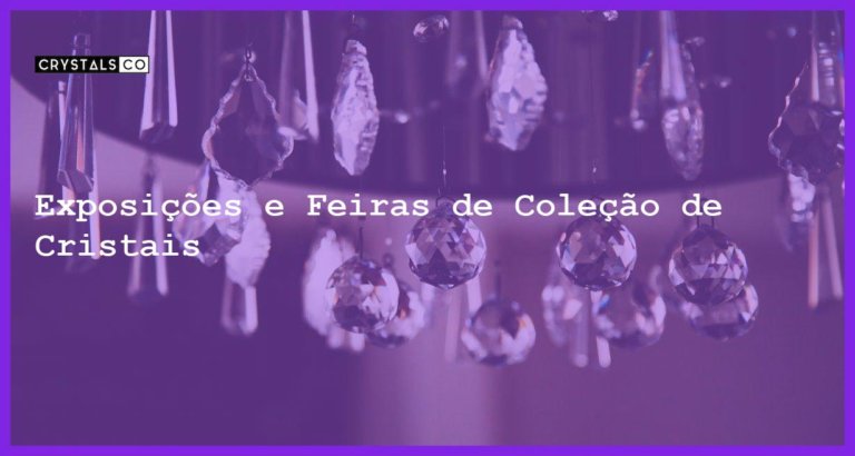 Exposições e Feiras de Coleção de Cristais - Exposições e Feiras de Coleção de Cristais