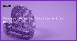 Famosas Joias de Cristais e Suas Origens - Famosas Joias de Cristais e Suas Origens