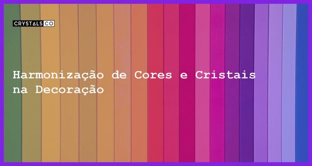 Harmonização de Cores e Cristais na Decoração - Harmonização de Cores e Cristais na Decoração