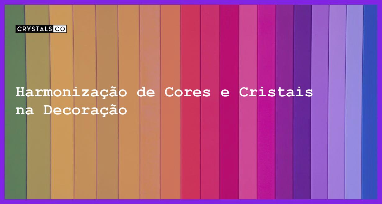 Harmonização de Cores e Cristais na Decoração - Harmonização de Cores e Cristais na Decoração