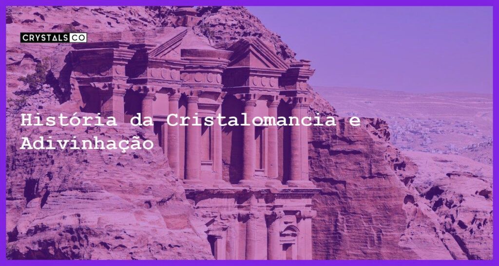 História da Cristalomancia e Adivinhação - História da Cristalomancia e Adivinhação