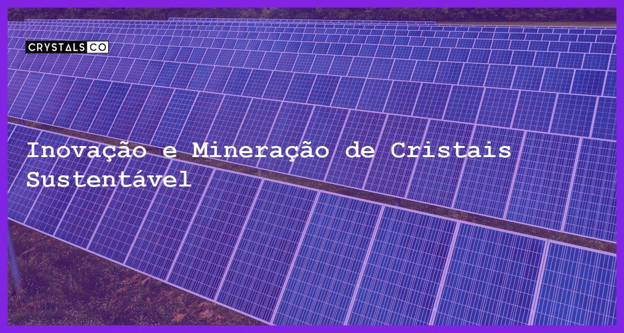 Inovação e Mineração de Cristais Sustentável - Inovação e Mineração de Cristais Sustentável