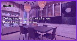 Integração de Cristais em Mobiliário Moderno - Integração de Cristais em Mobiliário Moderno