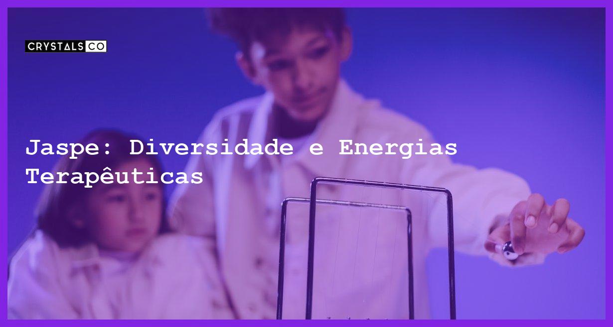 Jaspe: Diversidade e Energias Terapêuticas - Jaspe: Diversidade e Energias Terapêuticas