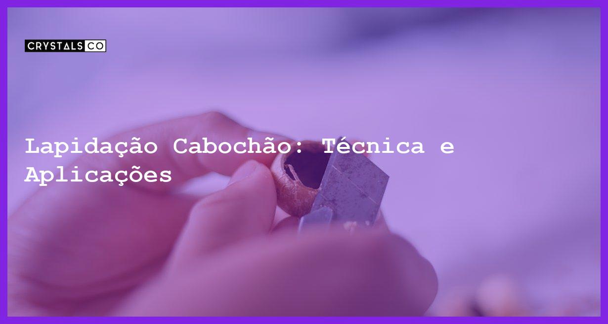 Lapidação Cabochão: Técnica e Aplicações - Lapidação Cabochão: Técnica e Aplicações