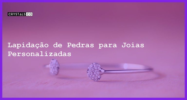 Lapidação de Pedras para Joias Personalizadas - Lapidação de Pedras para Joias Personalizadas