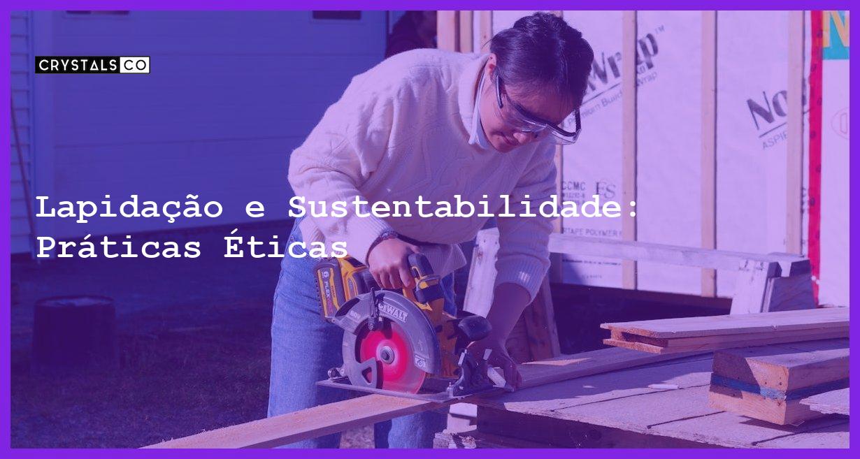 Lapidação e Sustentabilidade: Práticas Éticas - Lapidação e Sustentabilidade: Práticas Éticas