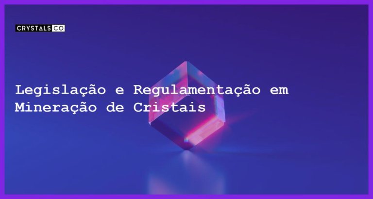 Legislação e Regulamentação em Mineração de Cristais - Legislação e Regulamentação em Mineração de Cristais