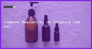 Limpeza Energética de Cristais com Sal - Limpeza Energética de Cristais com Sal