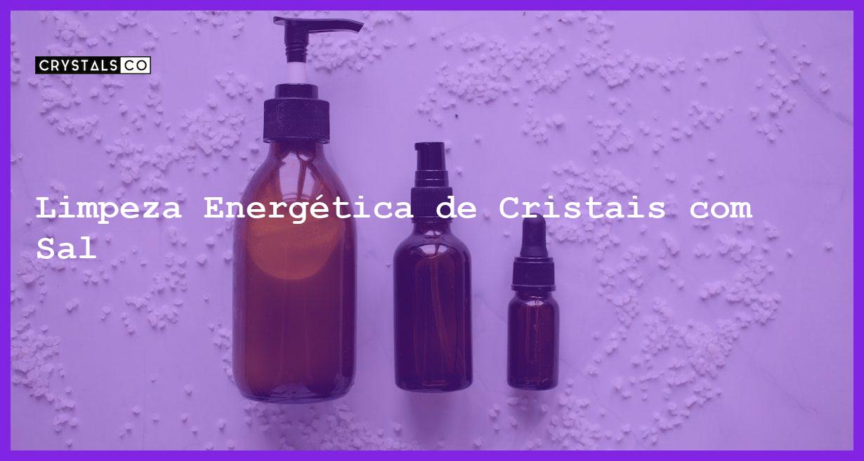 Limpeza Energética de Cristais com Sal - Limpeza Energética de Cristais com Sal