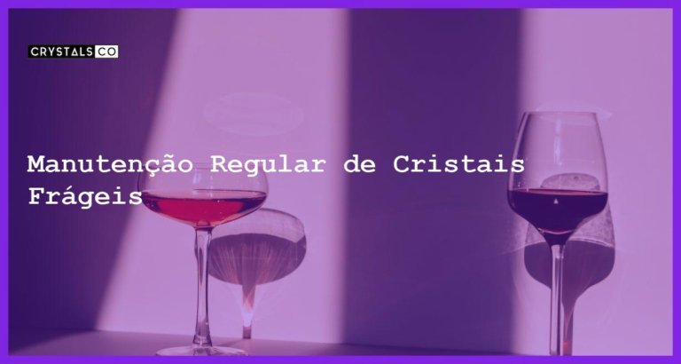 Manutenção Regular de Cristais Frágeis - Manutenção Regular de Cristais Frágeis