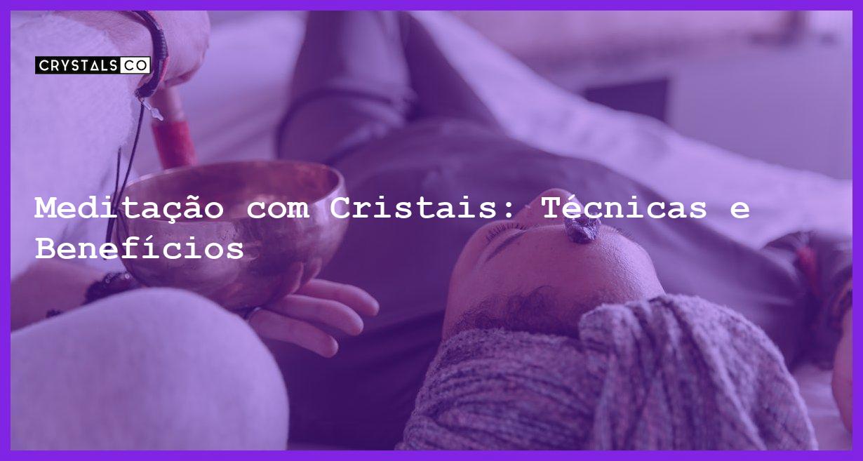 Meditação com Cristais: Técnicas e Benefícios - Meditação com Cristais: Técnicas e Benefícios