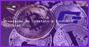 Mineração de Cristais e Economia Circular - Mineração de Cristais e Economia Circular