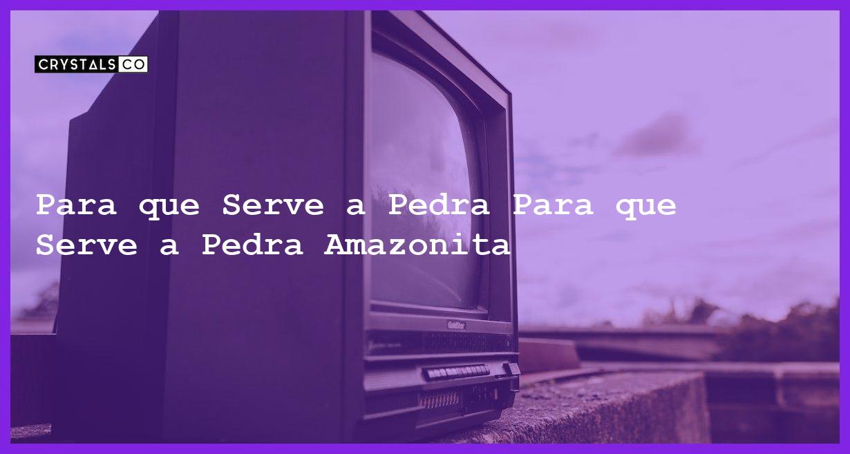 Para que Serve a Pedra Para que Serve a Pedra Amazonita - Para que Serve a Pedra Amazonita