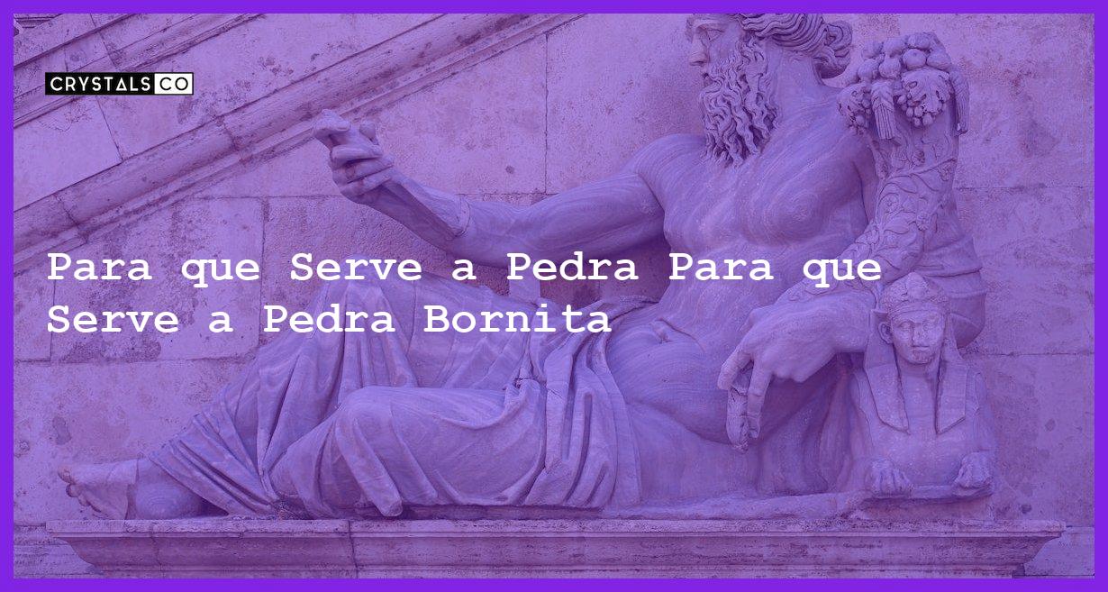 Para que Serve a Pedra Para que Serve a Pedra Bornita - Para que Serve a Pedra Bornita