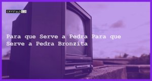 Para que Serve a Pedra Para que Serve a Pedra Bronzita - Para que Serve a Pedra Bronzita