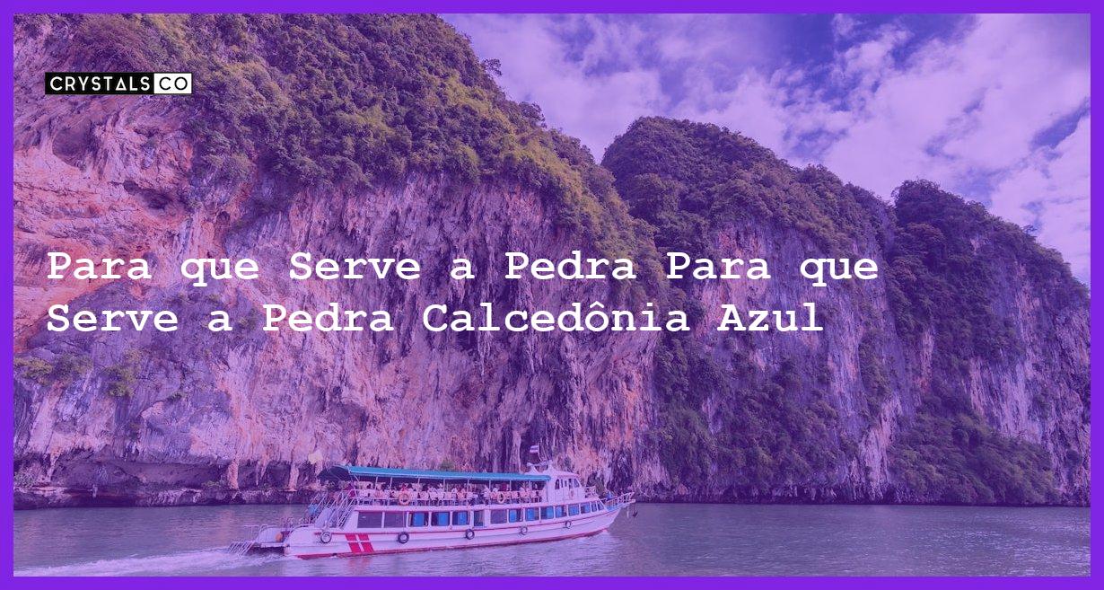 Para que Serve a Pedra Para que Serve a Pedra Calcedônia Azul - Para que Serve a Pedra Calcedônia Azul