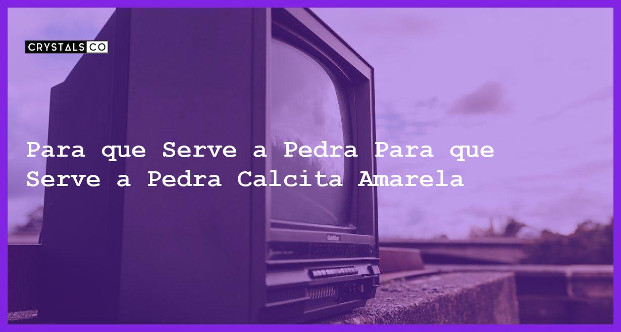 Para que Serve a Pedra Para que Serve a Pedra Calcita Amarela - Para que Serve a Pedra Calcita Amarela