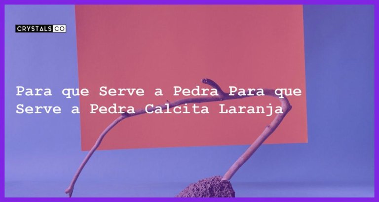 Para que Serve a Pedra Para que Serve a Pedra Calcita Laranja - Para que Serve a Pedra Calcita Laranja