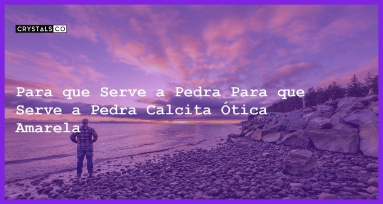 Para que Serve a Pedra Para que Serve a Pedra Calcita Ótica Amarela - Para que Serve a Pedra Calcita Ótica Amarela