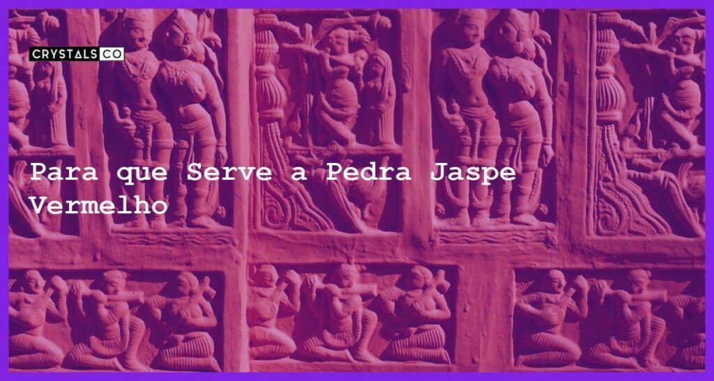 Para que Serve a Pedra Jaspe Vermelho - Para que Serve a Pedra Jaspe Vermelho