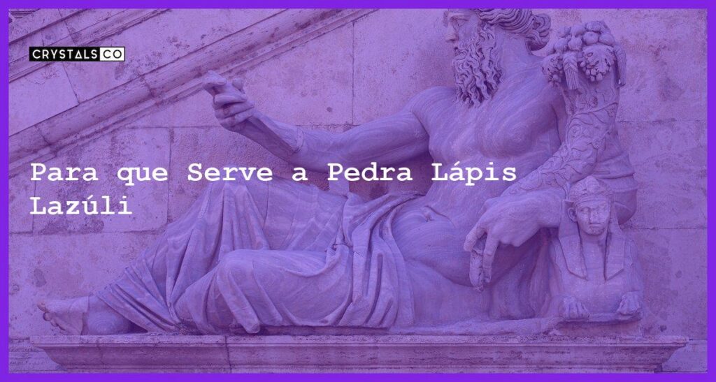 Para que Serve a Pedra Lápis Lazúli - Para que Serve a Pedra Lápis Lazúli