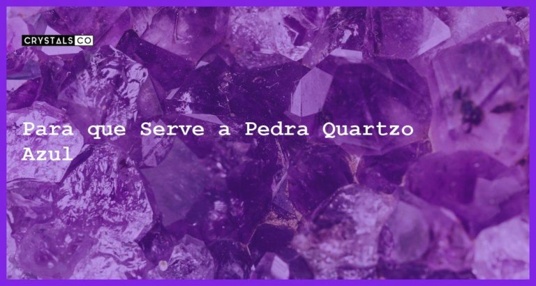 Para que Serve a Pedra Quartzo Azul - Para que Serve a Pedra Quartzo Azul