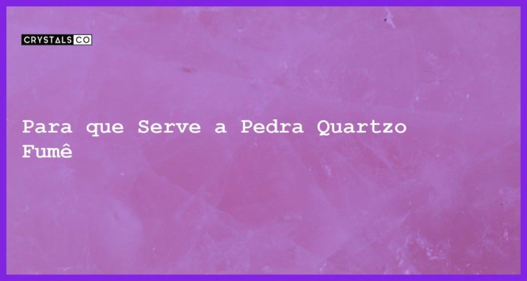 Para que Serve a Pedra Quartzo Fumê - Para que Serve a Pedra Quartzo Fumê