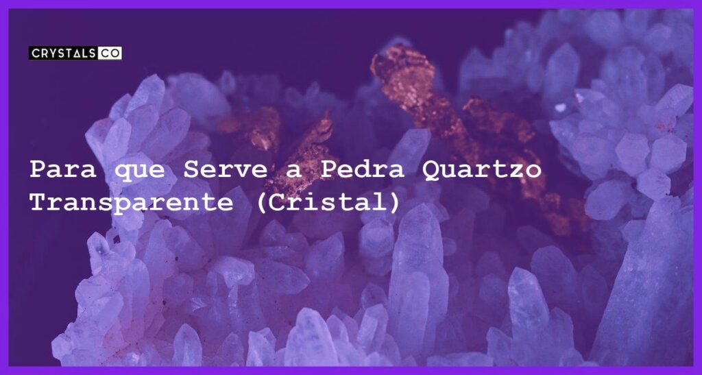 Para que Serve a Pedra Quartzo Transparente (Cristal) - Para que Serve a Pedra Quartzo Transparente (Cristal)