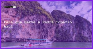 Para que Serve a Pedra Topázio Azul - Para que Serve a Pedra Topázio Azul