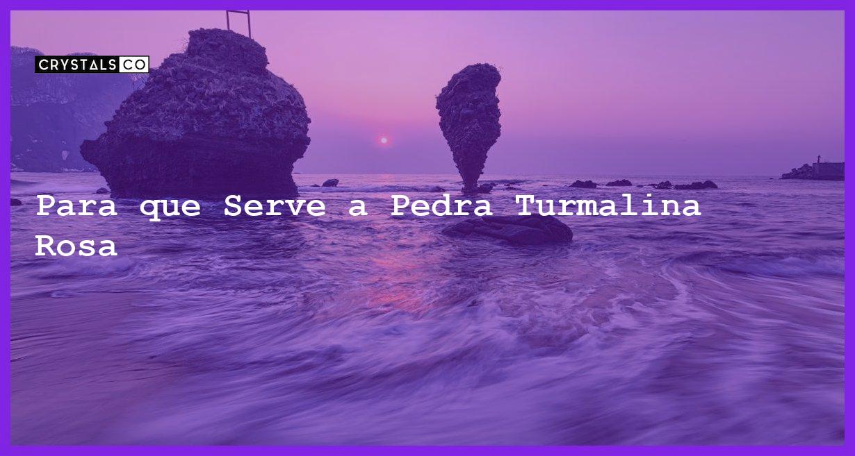 Para que Serve a Pedra Turmalina Rosa - Para que Serve a Pedra Turmalina Rosa