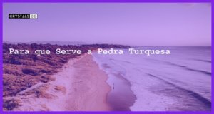 Para que Serve a Pedra Turquesa - Para que Serve a Pedra Turquesa