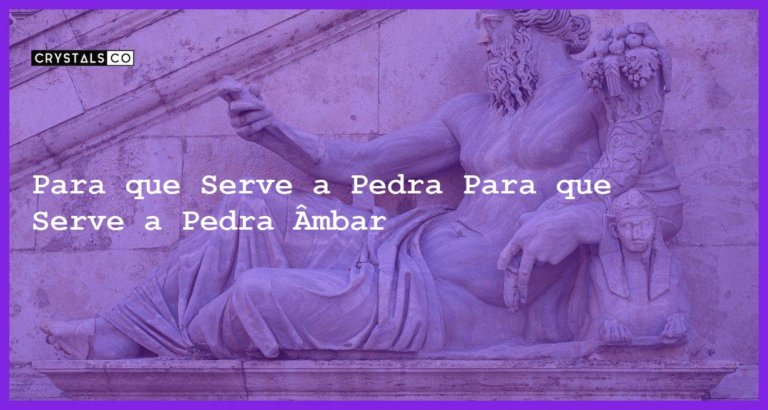 Para que Serve a Pedra Para que Serve a Pedra Âmbar - Para que Serve a Pedra Âmbar