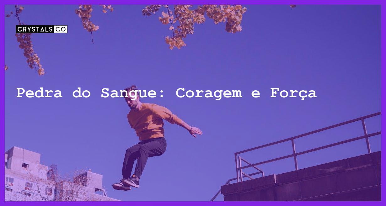 Pedra do Sangue: Coragem e Força - Pedra do Sangue: Coragem e Força