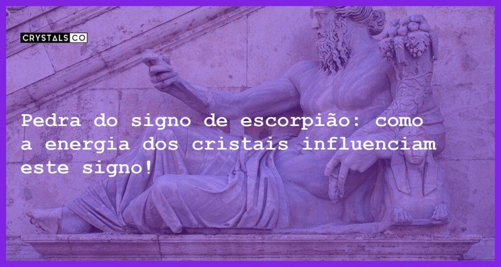 Pedra do signo de escorpião: como a energia dos cristais influenciam este signo! - Pedra signo de escorpião