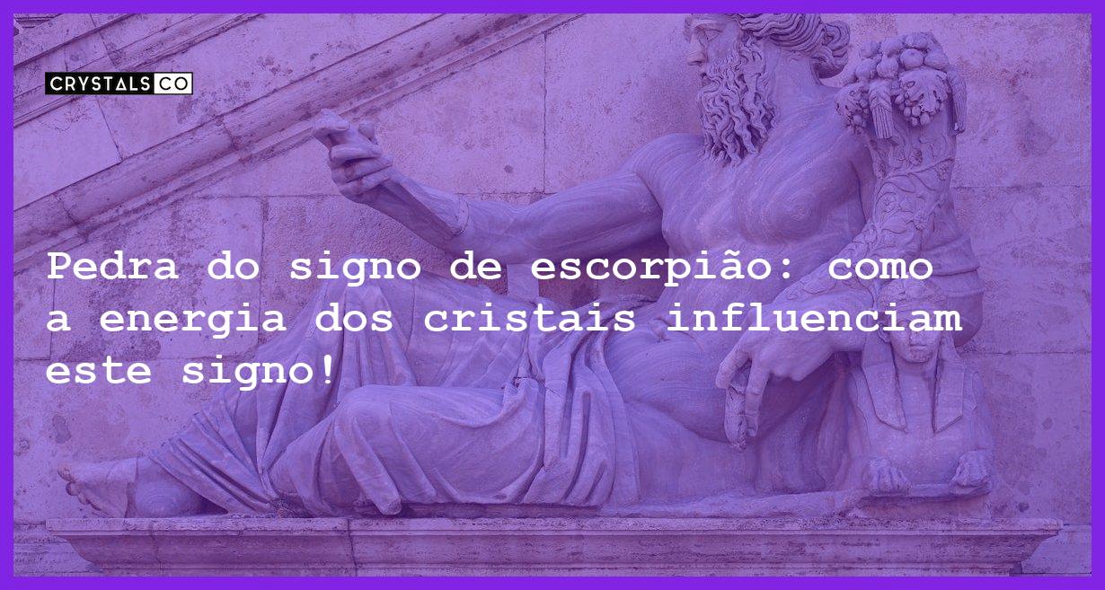 Pedra do signo de escorpião: como a energia dos cristais influenciam este signo! - Pedra signo de escorpião