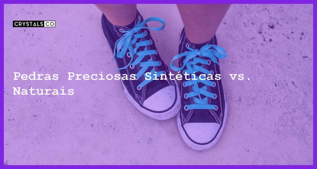 Pedras Preciosas Sintéticas vs. Naturais - Pedras Preciosas Sintéticas vs. Naturais