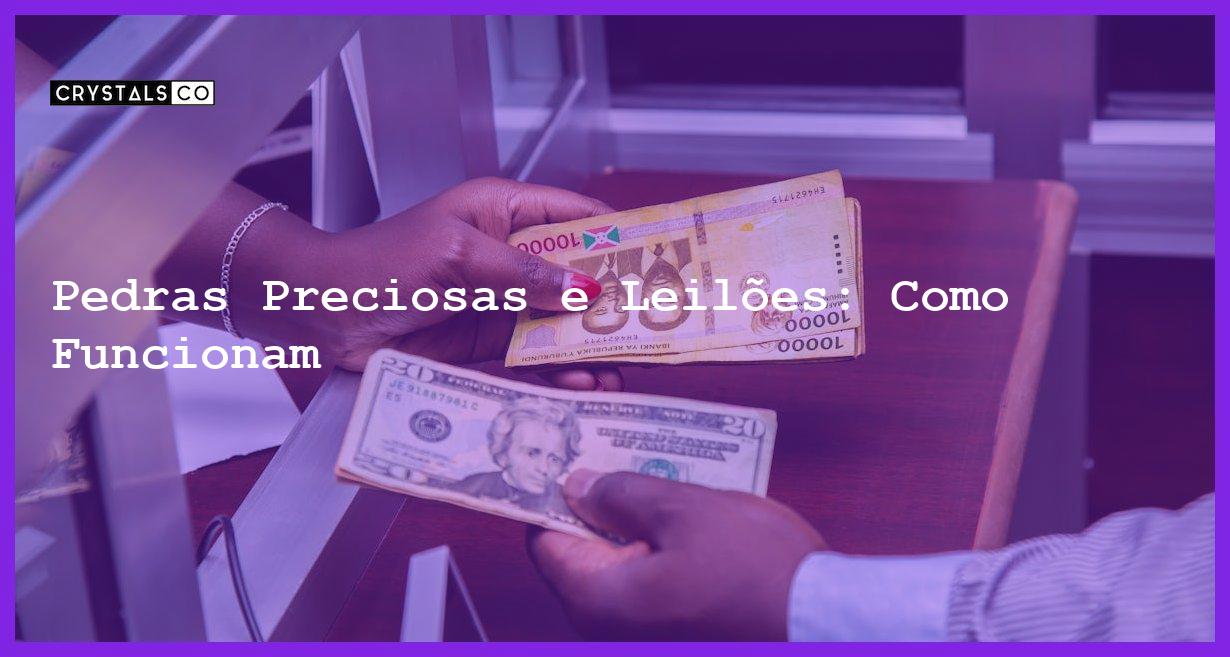 Pedras Preciosas e Leilões: Como Funcionam - Pedras Preciosas e Leilões: Como Funcionam