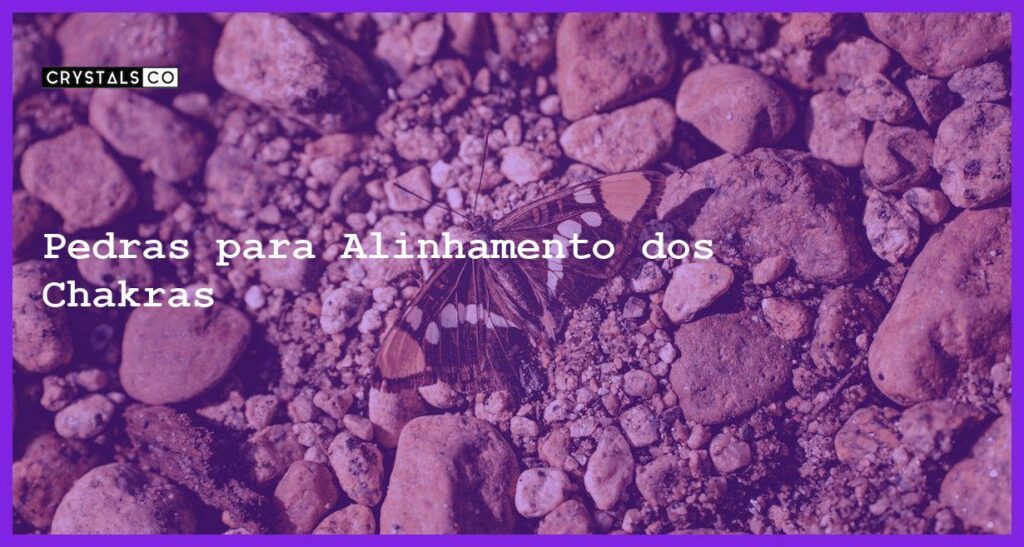 Pedras para Alinhamento dos Chakras - Pedras para Alinhamento dos Chakras