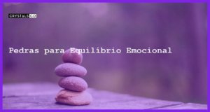 Pedras para Equilíbrio Emocional - Pedras para Equilíbrio Emocional