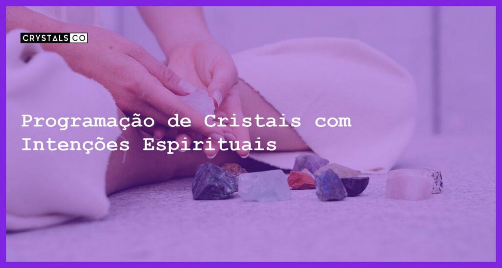 Programação de Cristais com Intenções Espirituais - Programação de Cristais com Intenções Espirituais