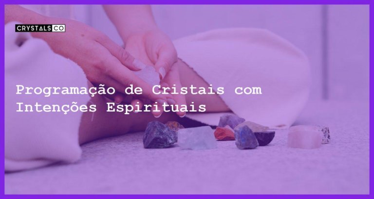 Programação de Cristais com Intenções Espirituais - Programação de Cristais com Intenções Espirituais