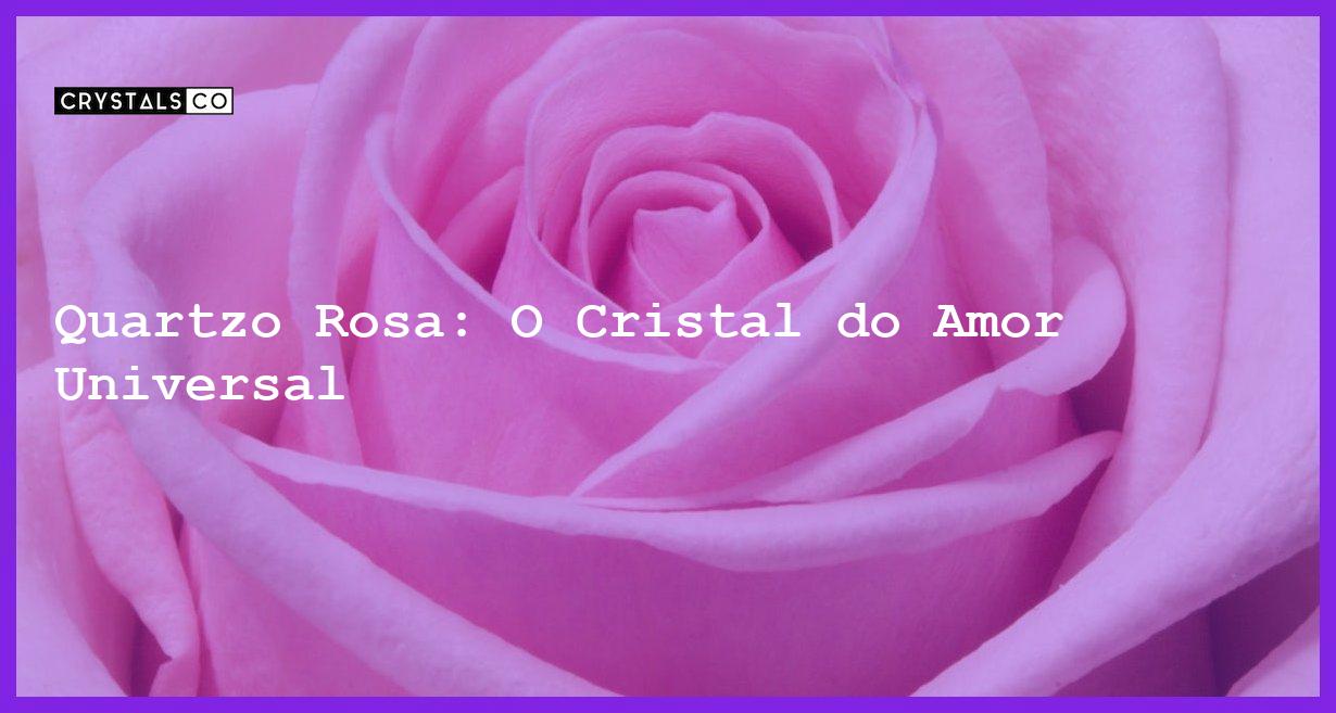Quartzo Rosa: O Cristal do Amor Universal - Quartzo Rosa: O Cristal do Amor Universal