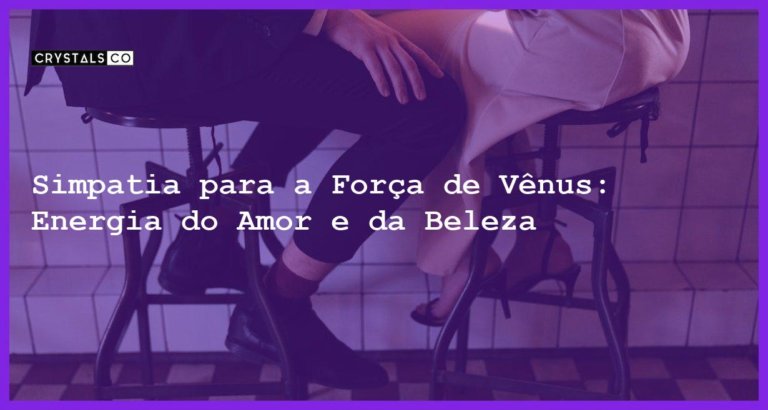 Simpatia para a Força de Vênus: Energia do Amor e da Beleza - Simpatia PARA A FORÇA DE VÊNUS