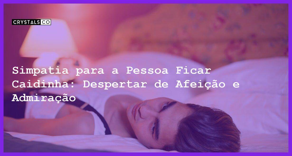 Simpatia para a Pessoa Ficar Caidinha: Despertar de Afeição e Admiração - Simpatia PARA A PESSOA FICAR CAIDINHA