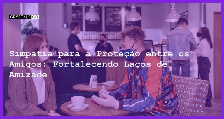 Simpatia para a Proteção entre os Amigos: Fortalecendo Laços de Amizade - Simpatia PARA A PROTEÇÃO ENTRE OS AMIGOS