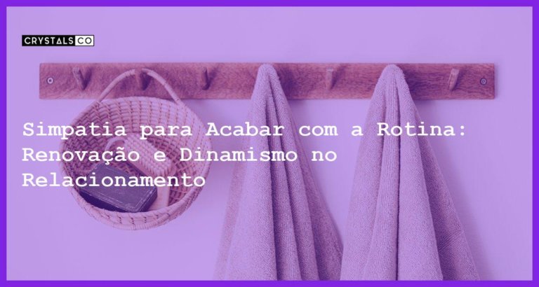 Simpatia para Acabar com a Rotina: Renovação e Dinamismo no Relacionamento - Simpatia PARA ACABAR COM A ROTINA