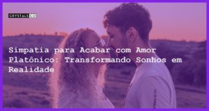 Simpatia para Acabar com Amor Platônico: Transformando Sonhos em Realidade - Simpatia PARA ACABAR COM AMOR PLATÔNICO