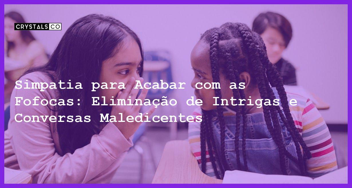 Simpatia para Acabar com as Fofocas: Eliminação de Intrigas e Conversas Maledicentes - Simpatia PARA ACABAR COM AS FOFOCAS